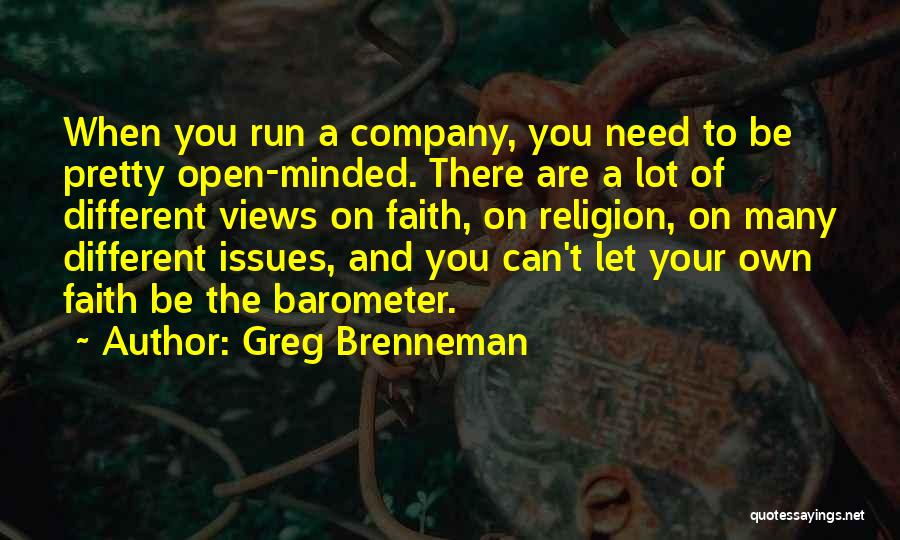 Greg Brenneman Quotes: When You Run A Company, You Need To Be Pretty Open-minded. There Are A Lot Of Different Views On Faith,