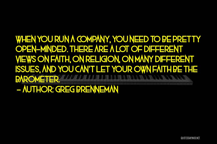 Greg Brenneman Quotes: When You Run A Company, You Need To Be Pretty Open-minded. There Are A Lot Of Different Views On Faith,