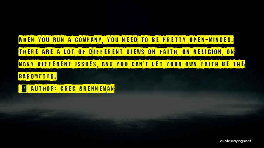 Greg Brenneman Quotes: When You Run A Company, You Need To Be Pretty Open-minded. There Are A Lot Of Different Views On Faith,