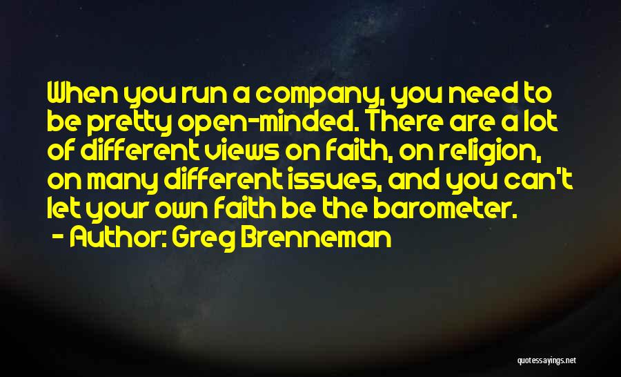 Greg Brenneman Quotes: When You Run A Company, You Need To Be Pretty Open-minded. There Are A Lot Of Different Views On Faith,