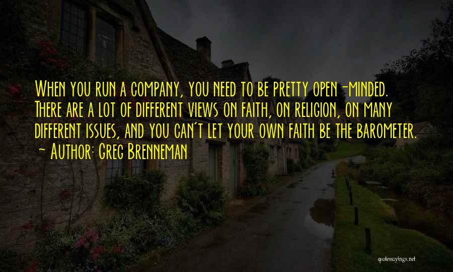 Greg Brenneman Quotes: When You Run A Company, You Need To Be Pretty Open-minded. There Are A Lot Of Different Views On Faith,