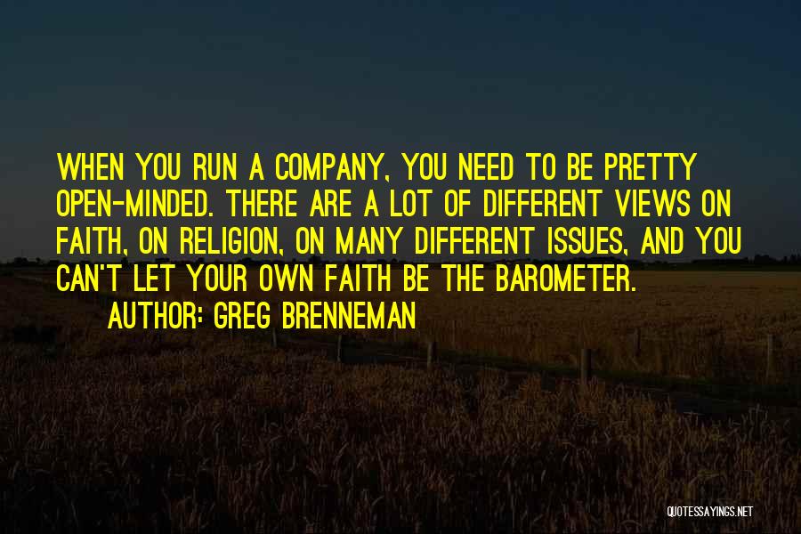 Greg Brenneman Quotes: When You Run A Company, You Need To Be Pretty Open-minded. There Are A Lot Of Different Views On Faith,