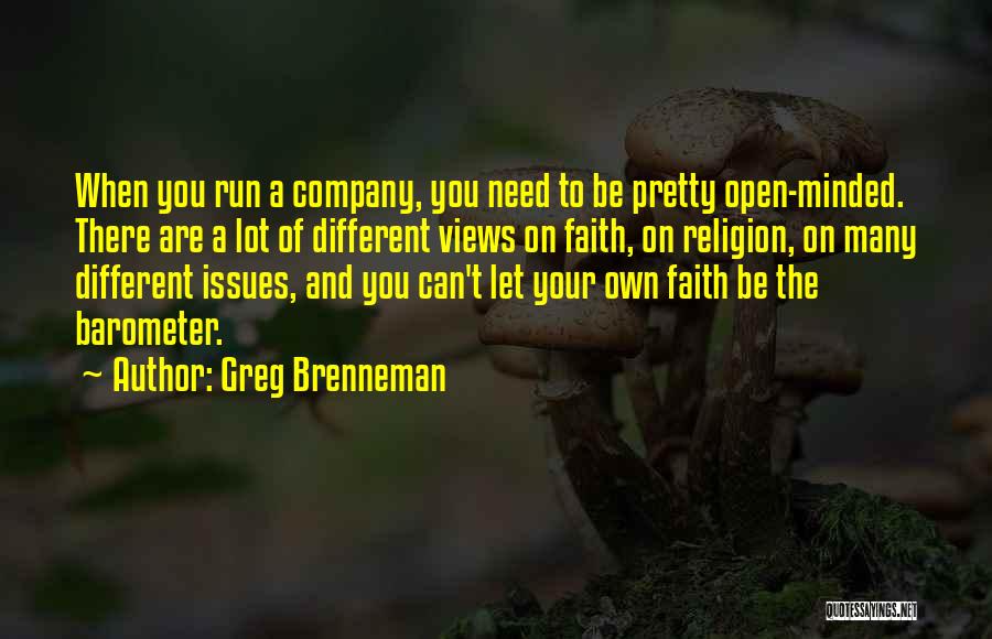 Greg Brenneman Quotes: When You Run A Company, You Need To Be Pretty Open-minded. There Are A Lot Of Different Views On Faith,