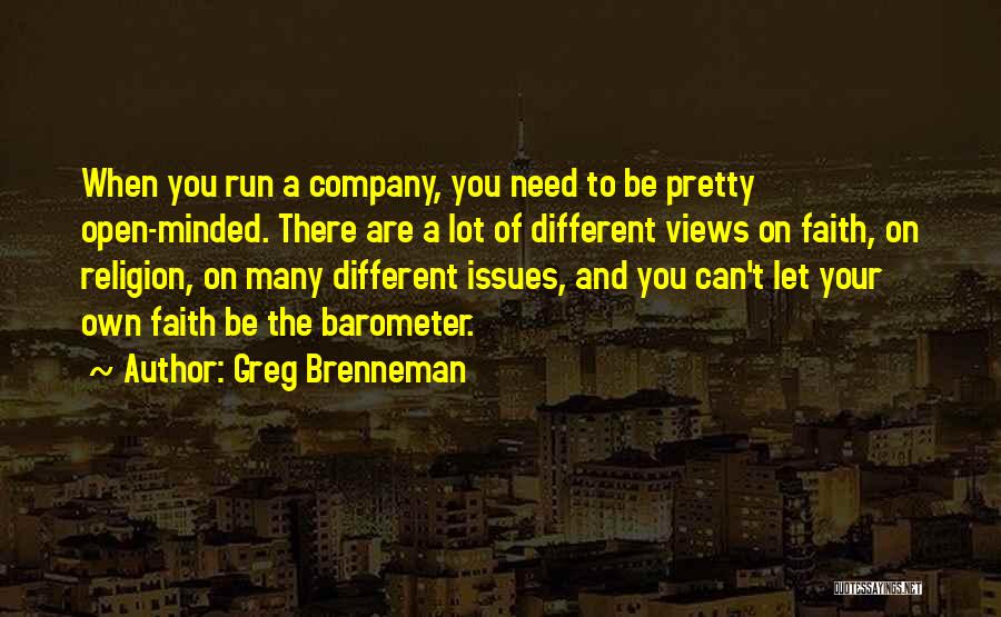 Greg Brenneman Quotes: When You Run A Company, You Need To Be Pretty Open-minded. There Are A Lot Of Different Views On Faith,