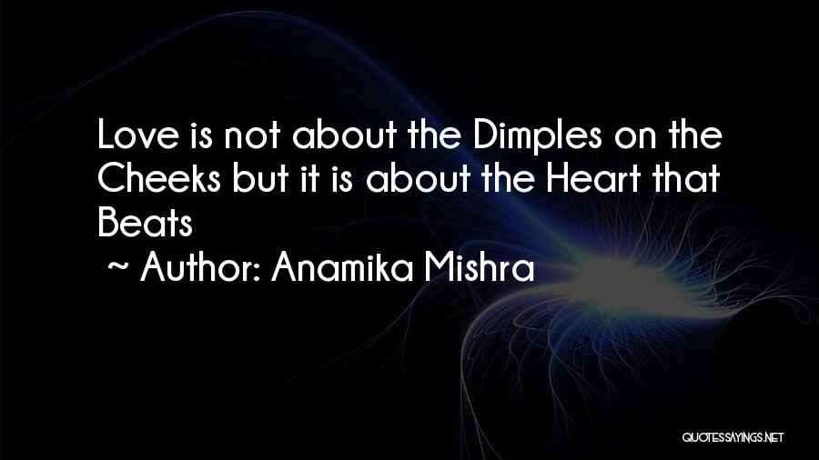 Anamika Mishra Quotes: Love Is Not About The Dimples On The Cheeks But It Is About The Heart That Beats