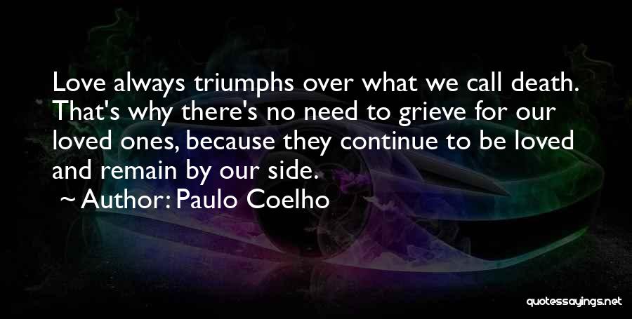 Paulo Coelho Quotes: Love Always Triumphs Over What We Call Death. That's Why There's No Need To Grieve For Our Loved Ones, Because