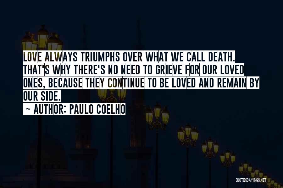 Paulo Coelho Quotes: Love Always Triumphs Over What We Call Death. That's Why There's No Need To Grieve For Our Loved Ones, Because