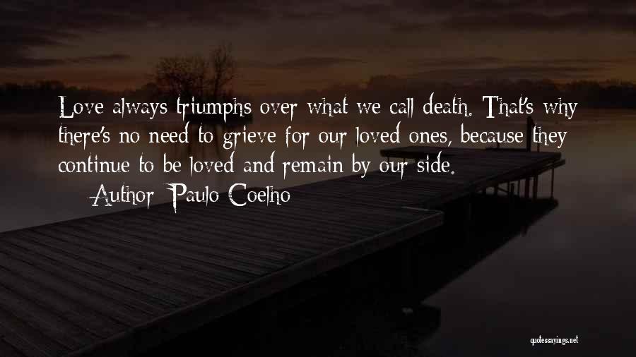 Paulo Coelho Quotes: Love Always Triumphs Over What We Call Death. That's Why There's No Need To Grieve For Our Loved Ones, Because