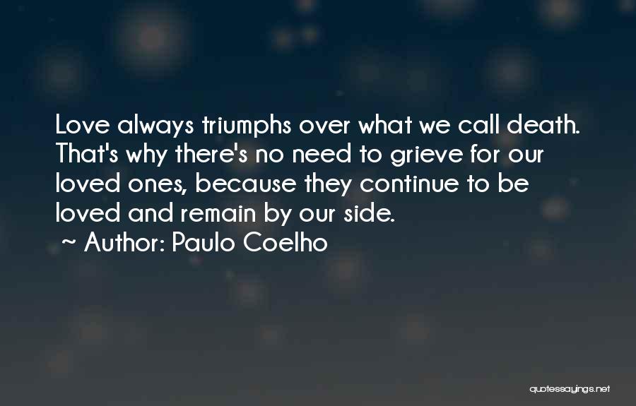 Paulo Coelho Quotes: Love Always Triumphs Over What We Call Death. That's Why There's No Need To Grieve For Our Loved Ones, Because
