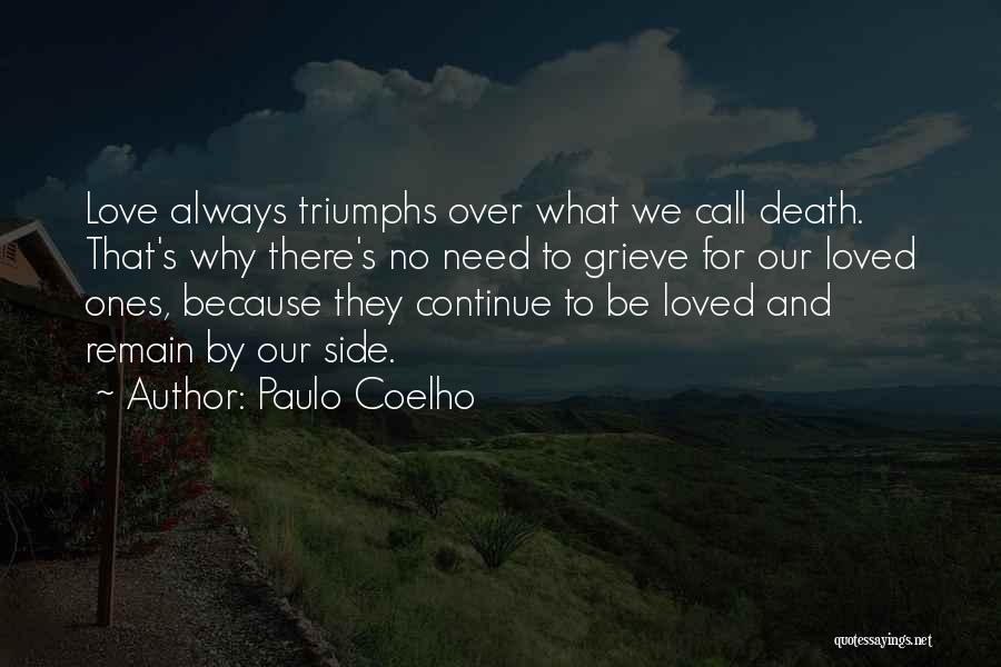 Paulo Coelho Quotes: Love Always Triumphs Over What We Call Death. That's Why There's No Need To Grieve For Our Loved Ones, Because