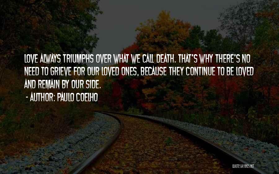 Paulo Coelho Quotes: Love Always Triumphs Over What We Call Death. That's Why There's No Need To Grieve For Our Loved Ones, Because