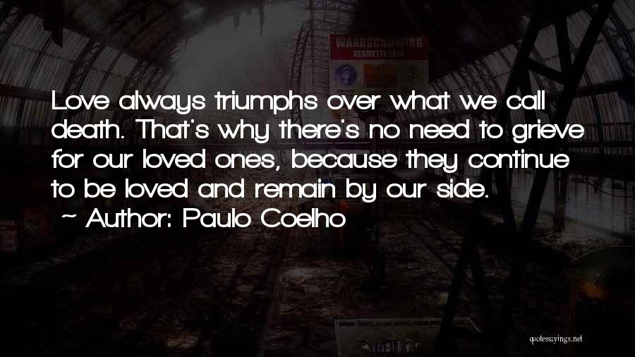 Paulo Coelho Quotes: Love Always Triumphs Over What We Call Death. That's Why There's No Need To Grieve For Our Loved Ones, Because