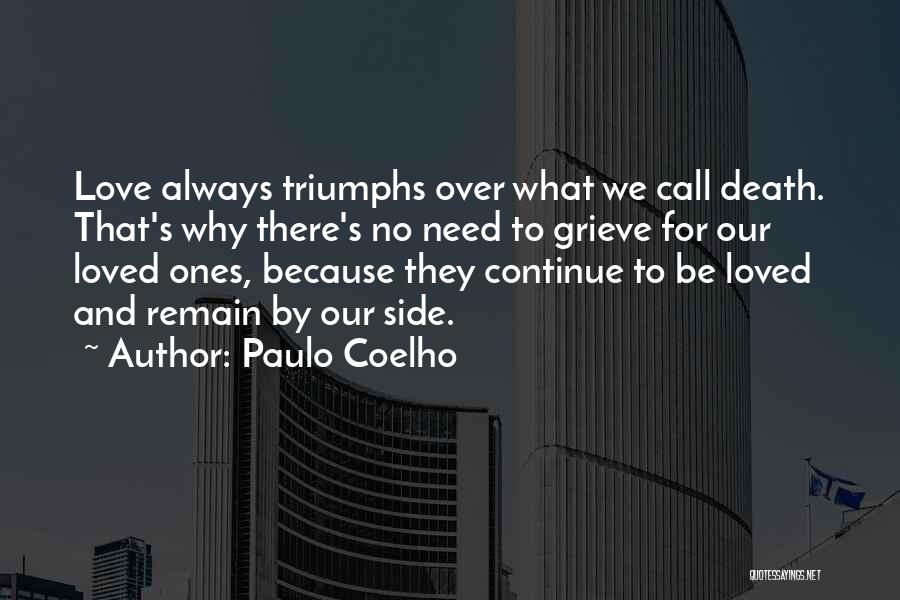 Paulo Coelho Quotes: Love Always Triumphs Over What We Call Death. That's Why There's No Need To Grieve For Our Loved Ones, Because