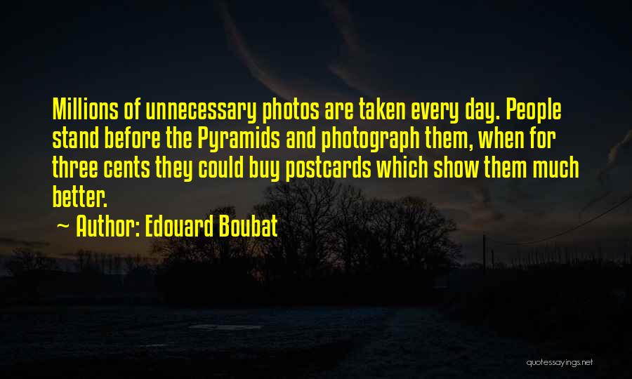 Edouard Boubat Quotes: Millions Of Unnecessary Photos Are Taken Every Day. People Stand Before The Pyramids And Photograph Them, When For Three Cents