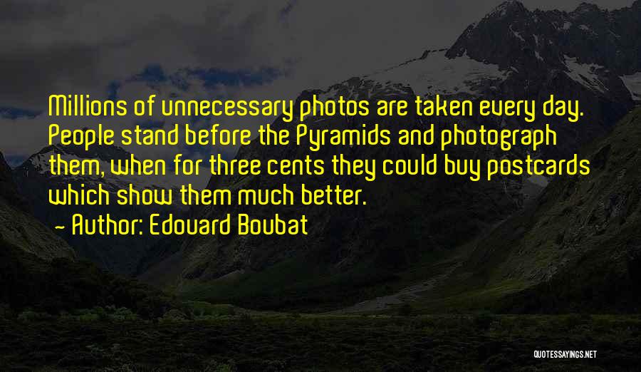 Edouard Boubat Quotes: Millions Of Unnecessary Photos Are Taken Every Day. People Stand Before The Pyramids And Photograph Them, When For Three Cents
