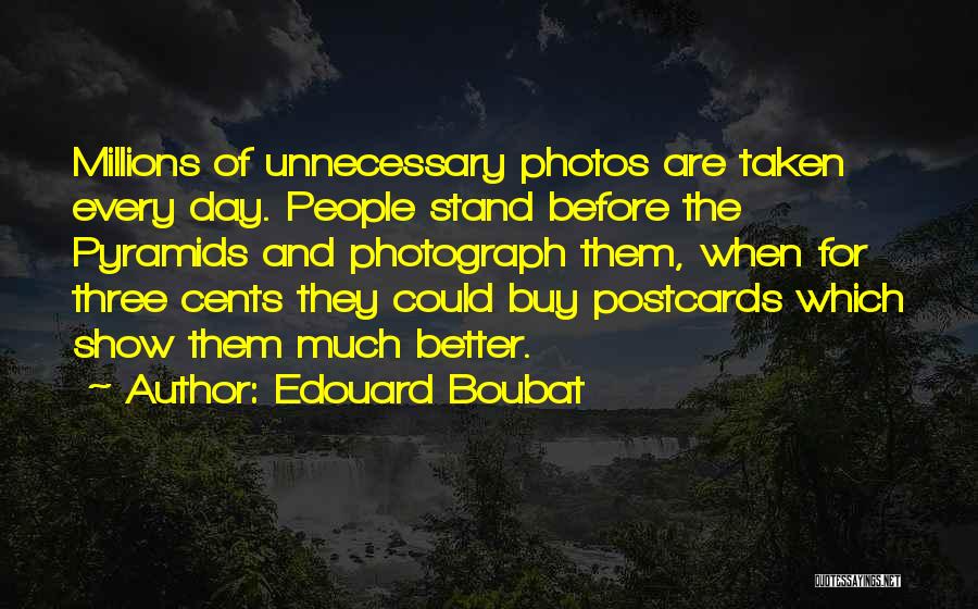Edouard Boubat Quotes: Millions Of Unnecessary Photos Are Taken Every Day. People Stand Before The Pyramids And Photograph Them, When For Three Cents