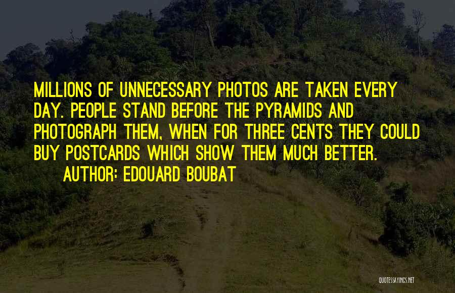 Edouard Boubat Quotes: Millions Of Unnecessary Photos Are Taken Every Day. People Stand Before The Pyramids And Photograph Them, When For Three Cents