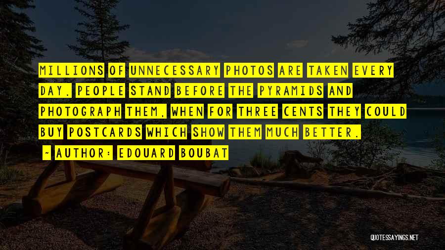 Edouard Boubat Quotes: Millions Of Unnecessary Photos Are Taken Every Day. People Stand Before The Pyramids And Photograph Them, When For Three Cents
