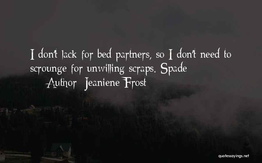 Jeaniene Frost Quotes: I Don't Lack For Bed Partners, So I Don't Need To Scrounge For Unwilling Scraps.-spade