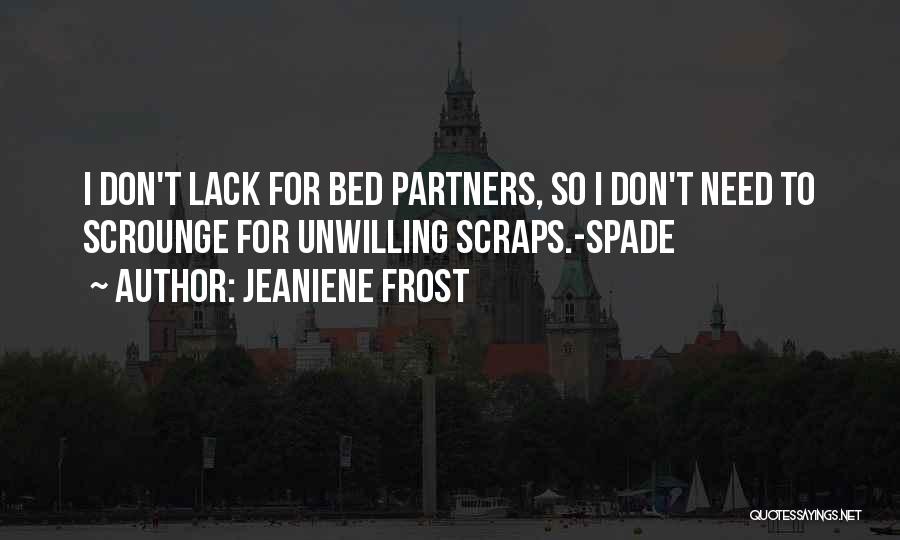 Jeaniene Frost Quotes: I Don't Lack For Bed Partners, So I Don't Need To Scrounge For Unwilling Scraps.-spade