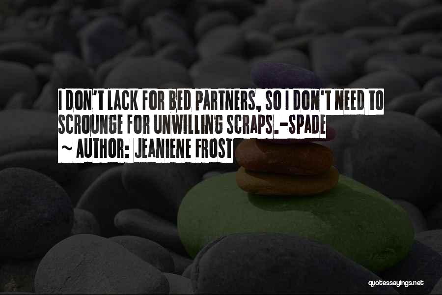 Jeaniene Frost Quotes: I Don't Lack For Bed Partners, So I Don't Need To Scrounge For Unwilling Scraps.-spade