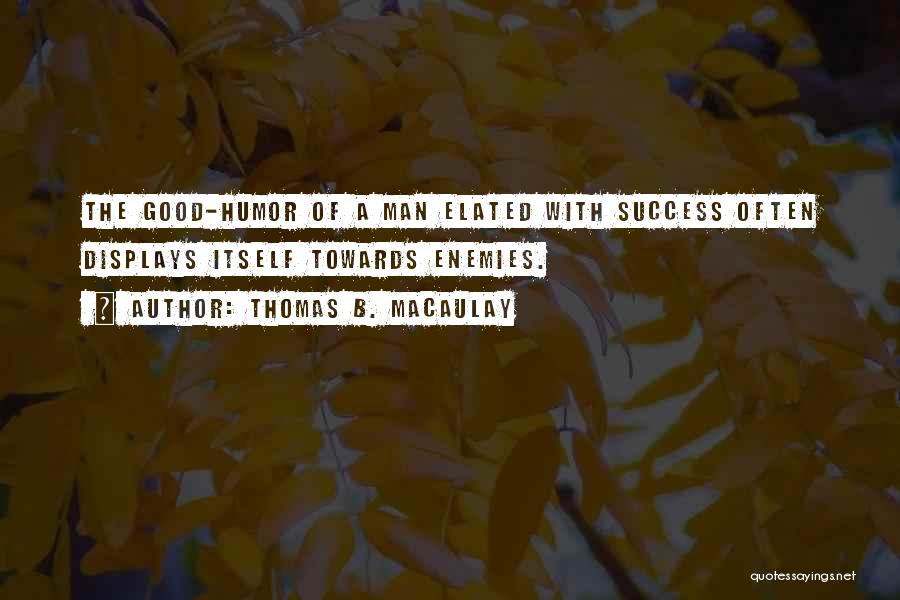 Thomas B. Macaulay Quotes: The Good-humor Of A Man Elated With Success Often Displays Itself Towards Enemies.