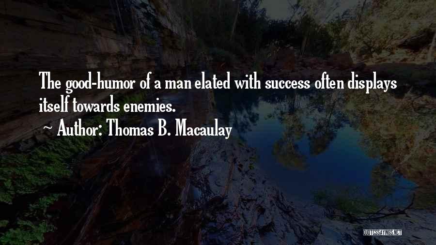Thomas B. Macaulay Quotes: The Good-humor Of A Man Elated With Success Often Displays Itself Towards Enemies.