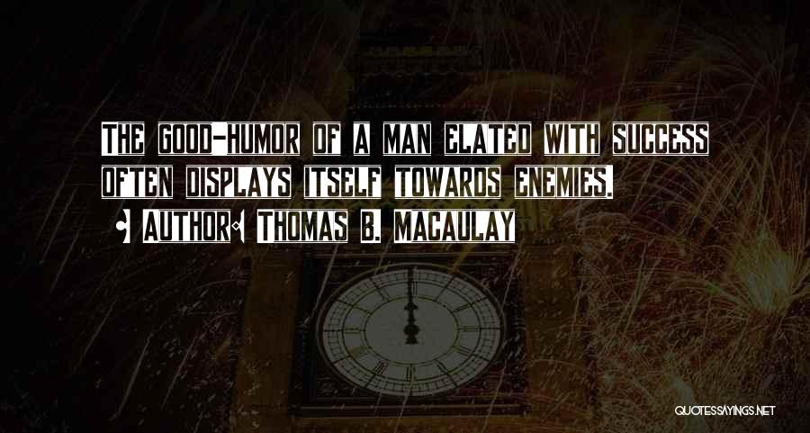 Thomas B. Macaulay Quotes: The Good-humor Of A Man Elated With Success Often Displays Itself Towards Enemies.