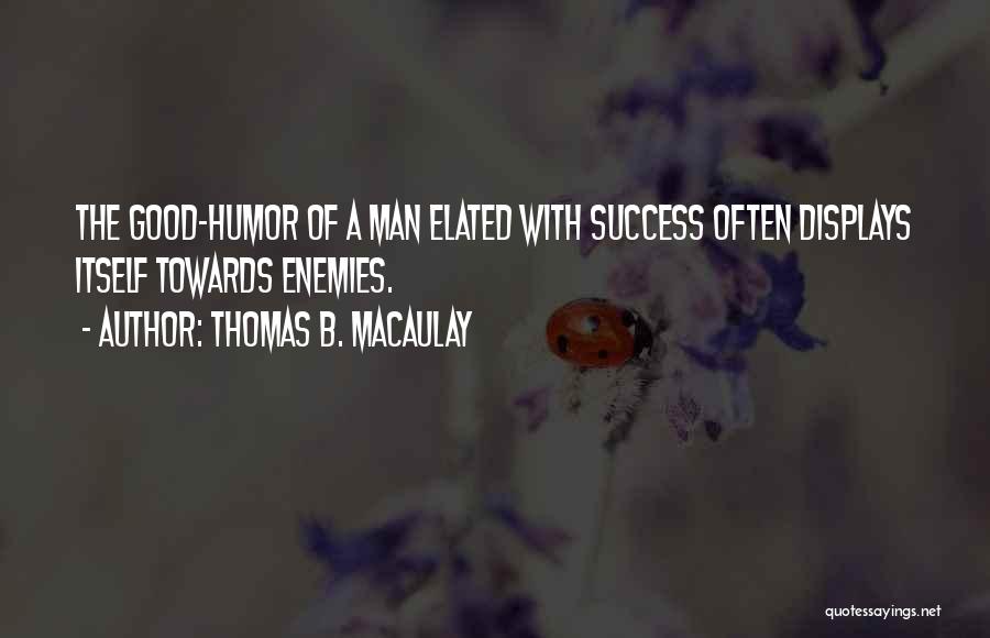 Thomas B. Macaulay Quotes: The Good-humor Of A Man Elated With Success Often Displays Itself Towards Enemies.
