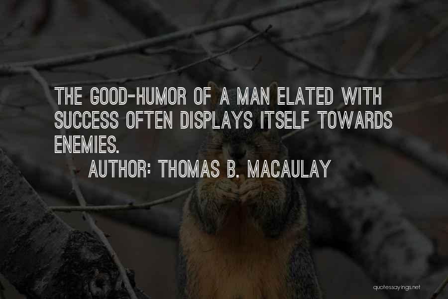 Thomas B. Macaulay Quotes: The Good-humor Of A Man Elated With Success Often Displays Itself Towards Enemies.