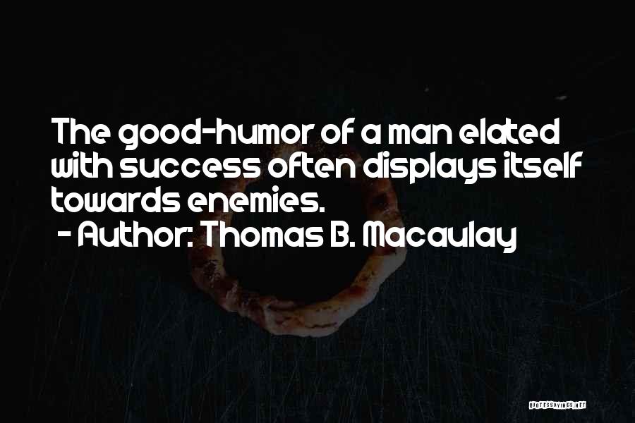 Thomas B. Macaulay Quotes: The Good-humor Of A Man Elated With Success Often Displays Itself Towards Enemies.