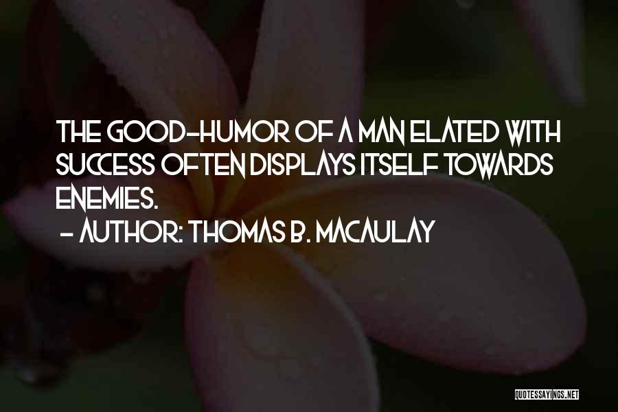 Thomas B. Macaulay Quotes: The Good-humor Of A Man Elated With Success Often Displays Itself Towards Enemies.