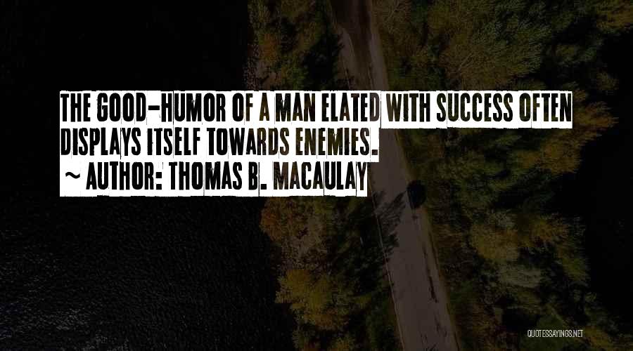 Thomas B. Macaulay Quotes: The Good-humor Of A Man Elated With Success Often Displays Itself Towards Enemies.