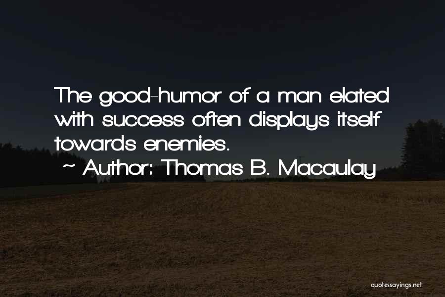 Thomas B. Macaulay Quotes: The Good-humor Of A Man Elated With Success Often Displays Itself Towards Enemies.