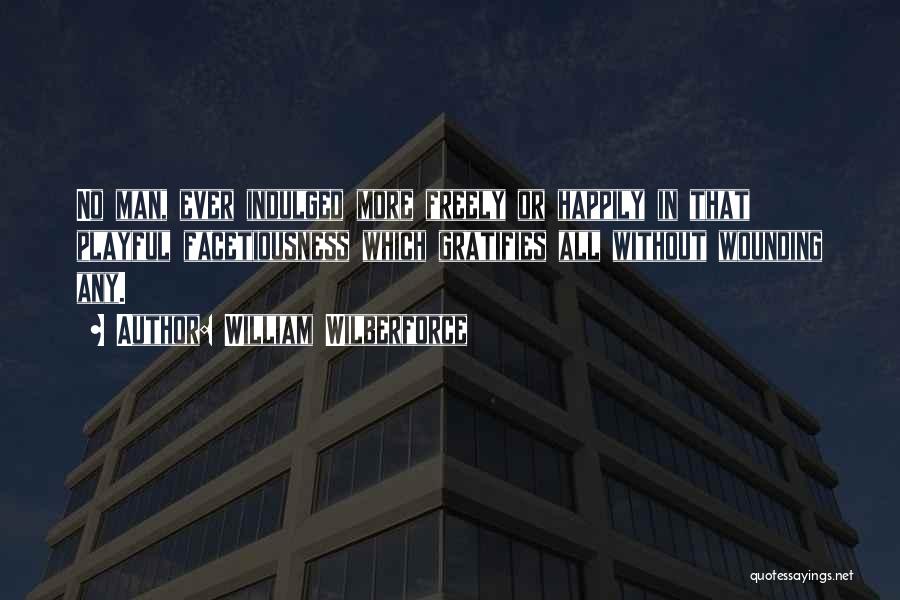 William Wilberforce Quotes: No Man, Ever Indulged More Freely Or Happily In That Playful Facetiousness Which Gratifies All Without Wounding Any.