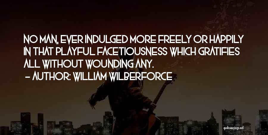 William Wilberforce Quotes: No Man, Ever Indulged More Freely Or Happily In That Playful Facetiousness Which Gratifies All Without Wounding Any.