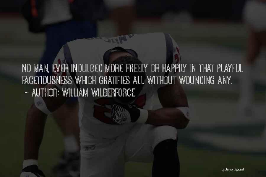 William Wilberforce Quotes: No Man, Ever Indulged More Freely Or Happily In That Playful Facetiousness Which Gratifies All Without Wounding Any.