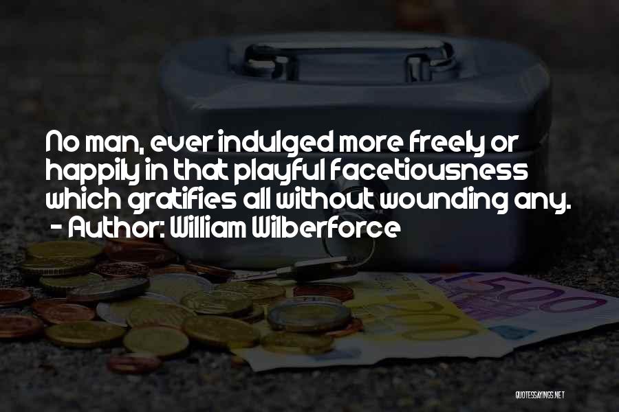 William Wilberforce Quotes: No Man, Ever Indulged More Freely Or Happily In That Playful Facetiousness Which Gratifies All Without Wounding Any.