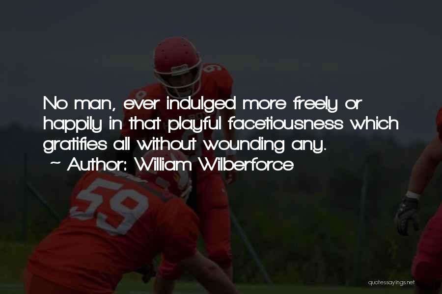 William Wilberforce Quotes: No Man, Ever Indulged More Freely Or Happily In That Playful Facetiousness Which Gratifies All Without Wounding Any.