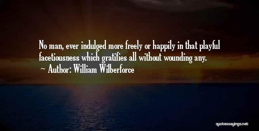 William Wilberforce Quotes: No Man, Ever Indulged More Freely Or Happily In That Playful Facetiousness Which Gratifies All Without Wounding Any.