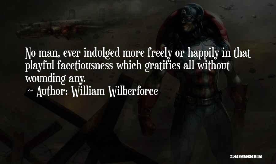 William Wilberforce Quotes: No Man, Ever Indulged More Freely Or Happily In That Playful Facetiousness Which Gratifies All Without Wounding Any.