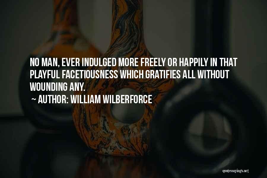 William Wilberforce Quotes: No Man, Ever Indulged More Freely Or Happily In That Playful Facetiousness Which Gratifies All Without Wounding Any.