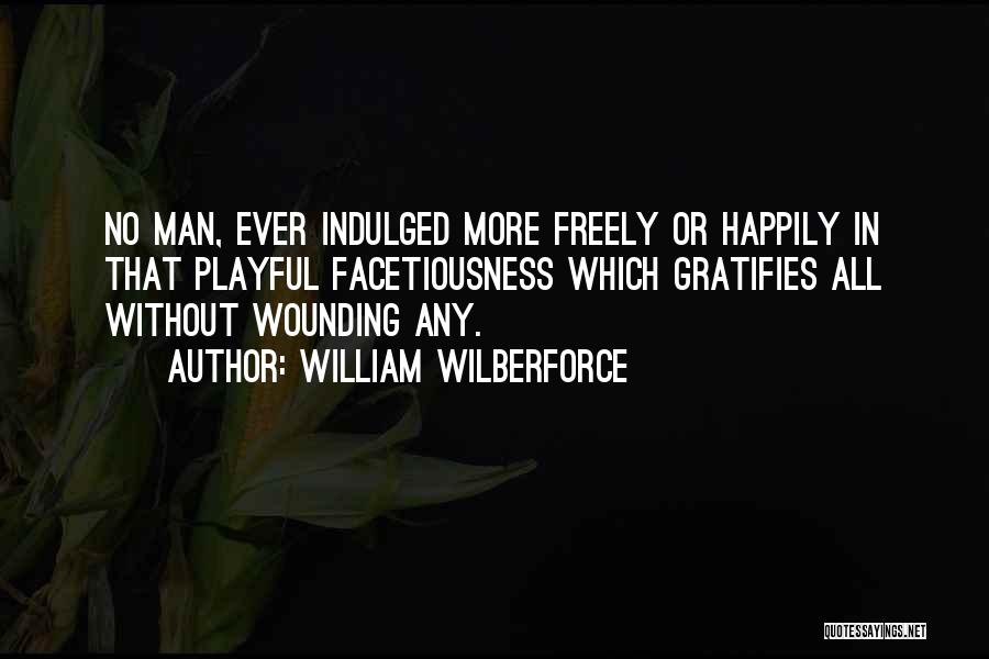 William Wilberforce Quotes: No Man, Ever Indulged More Freely Or Happily In That Playful Facetiousness Which Gratifies All Without Wounding Any.