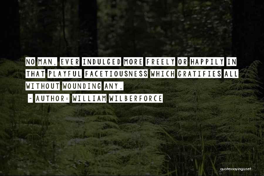 William Wilberforce Quotes: No Man, Ever Indulged More Freely Or Happily In That Playful Facetiousness Which Gratifies All Without Wounding Any.