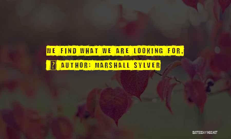 Marshall Sylver Quotes: We Find What We Are Looking For.