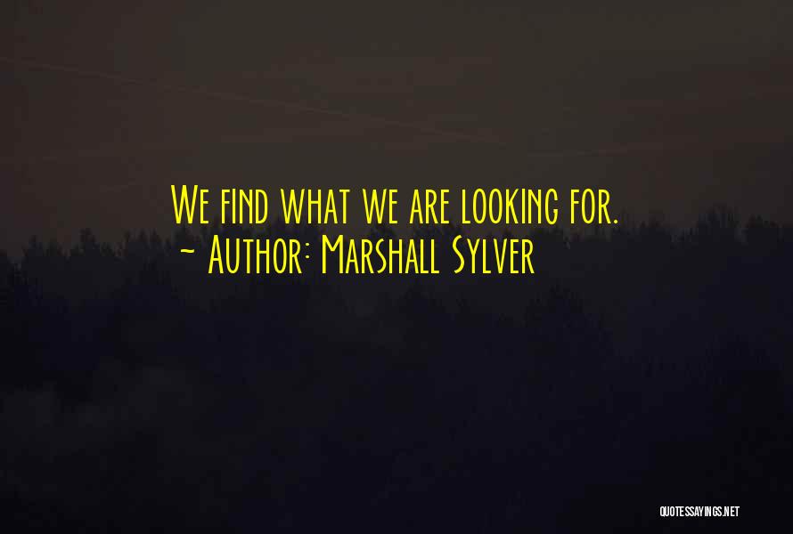 Marshall Sylver Quotes: We Find What We Are Looking For.