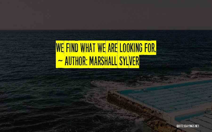 Marshall Sylver Quotes: We Find What We Are Looking For.