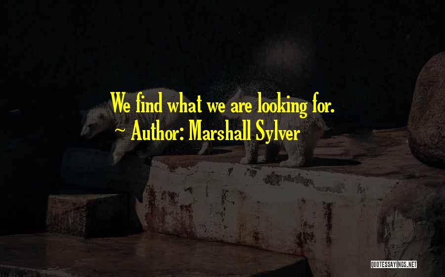 Marshall Sylver Quotes: We Find What We Are Looking For.