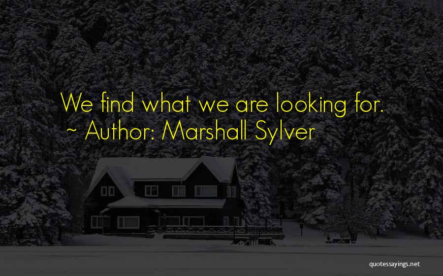 Marshall Sylver Quotes: We Find What We Are Looking For.