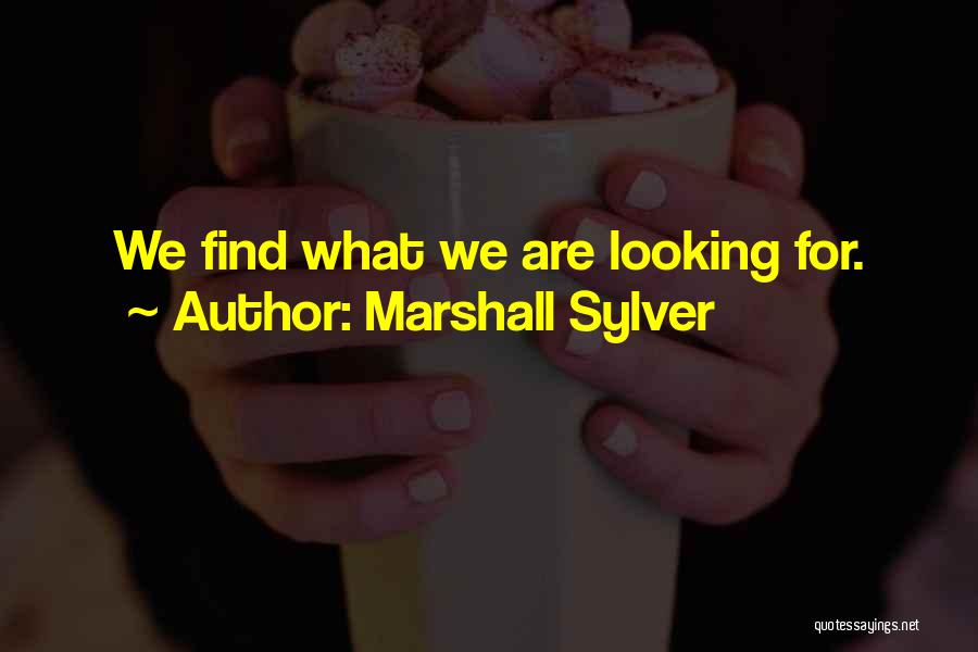 Marshall Sylver Quotes: We Find What We Are Looking For.